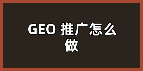 GEO 推广怎么做
